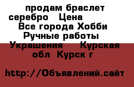 продам браслет серебро › Цена ­ 10 000 - Все города Хобби. Ручные работы » Украшения   . Курская обл.,Курск г.